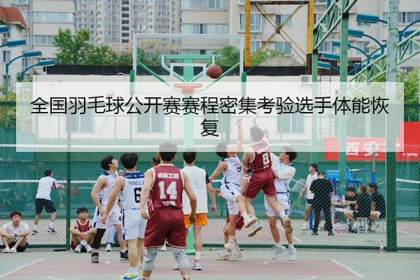 全国羽毛球公开赛赛程密集考验选手体能恢复